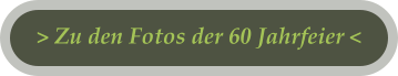 > Zu den Fotos der 60 Jahrfeier <