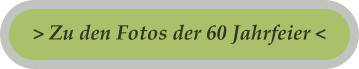 > Zu den Fotos der 60 Jahrfeier <