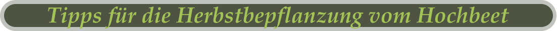 Tipps für die Herbstbepflanzung vom Hochbeet