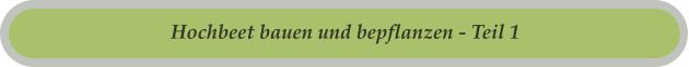 Hochbeet bauen und bepflanzen - Teil 1
