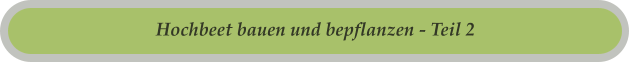Hochbeet bauen und bepflanzen - Teil 2