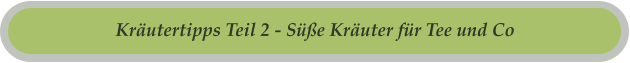Kräutertipps Teil 2 - Süße Kräuter für Tee und Co
