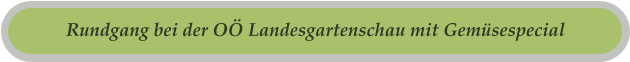 Rundgang bei der OÖ Landesgartenschau mit Gemüsespecial