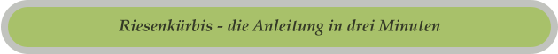 Riesenkürbis - die Anleitung in drei Minuten